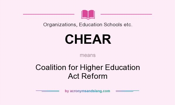 What does CHEAR mean? It stands for Coalition for Higher Education Act Reform