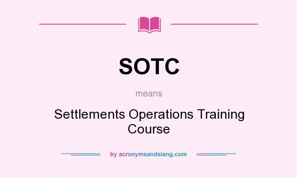 What does SOTC mean? It stands for Settlements Operations Training Course