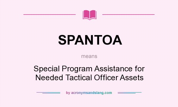 What does SPANTOA mean? It stands for Special Program Assistance for Needed Tactical Officer Assets