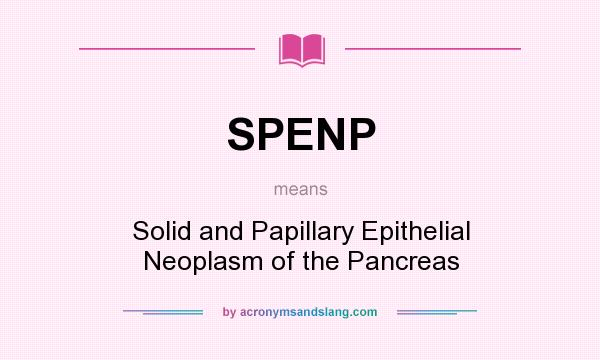 What does SPENP mean? It stands for Solid and Papillary Epithelial Neoplasm of the Pancreas