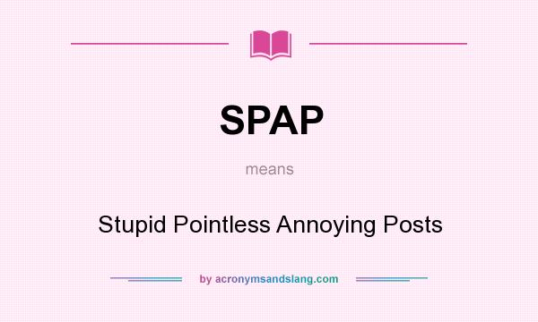 What does SPAP mean? It stands for Stupid Pointless Annoying Posts