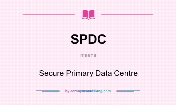 What does SPDC mean? It stands for Secure Primary Data Centre