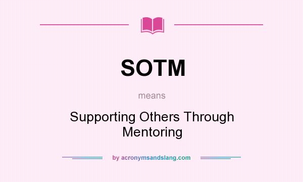 What does SOTM mean? It stands for Supporting Others Through Mentoring
