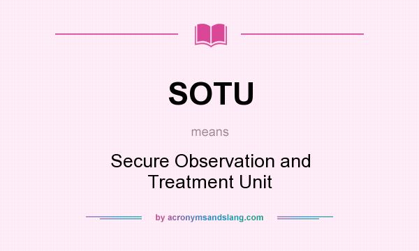 What does SOTU mean? It stands for Secure Observation and Treatment Unit