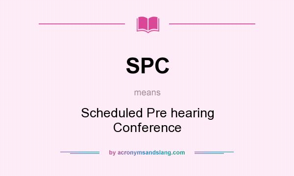What does SPC mean? It stands for Scheduled Pre hearing Conference