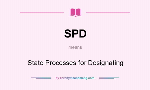 What does SPD mean? It stands for State Processes for Designating