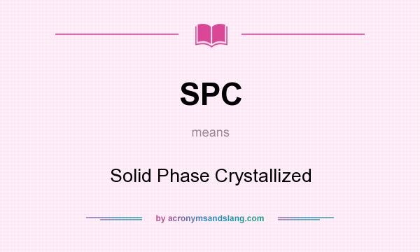 What does SPC mean? It stands for Solid Phase Crystallized