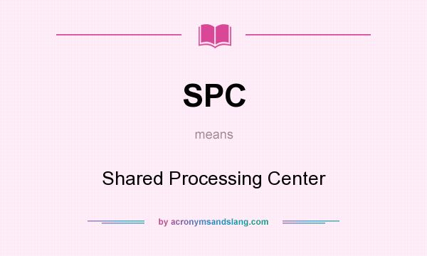 What does SPC mean? It stands for Shared Processing Center