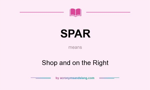What does SPAR mean? It stands for Shop and on the Right