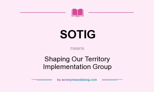What does SOTIG mean? It stands for Shaping Our Territory Implementation Group