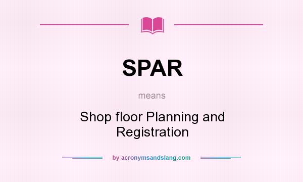 What does SPAR mean? It stands for Shop floor Planning and Registration
