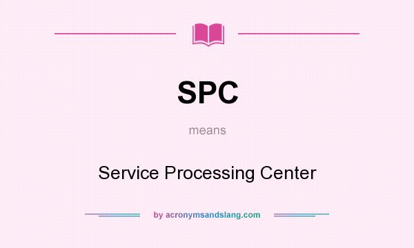 What does SPC mean? It stands for Service Processing Center