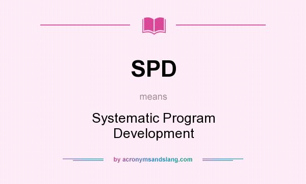 What does SPD mean? It stands for Systematic Program Development