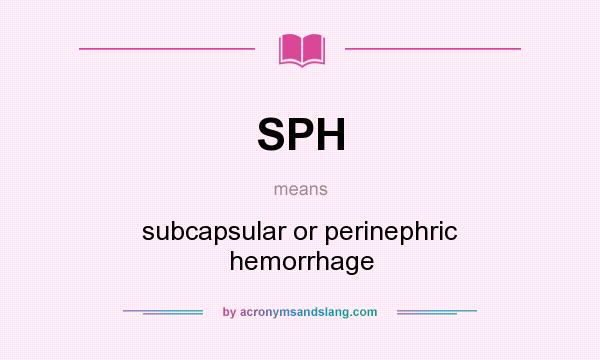 What does SPH mean? It stands for subcapsular or perinephric hemorrhage