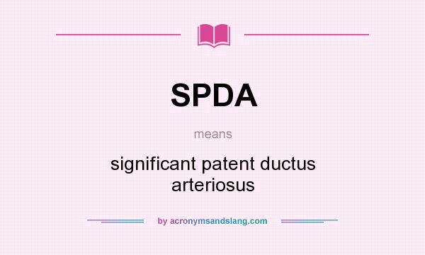 What does SPDA mean? It stands for significant patent ductus arteriosus
