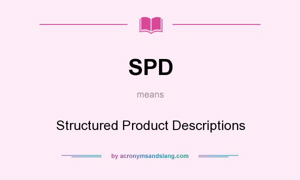 What does SPD mean? It stands for Structured Product Descriptions