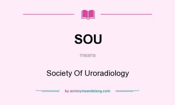 What does SOU mean? It stands for Society Of Uroradiology