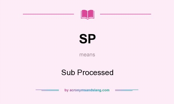 What does SP mean? It stands for Sub Processed