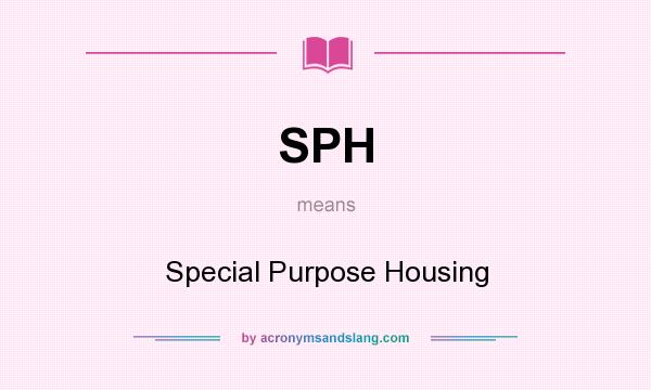 What does SPH mean? It stands for Special Purpose Housing