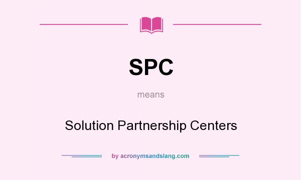 What does SPC mean? It stands for Solution Partnership Centers