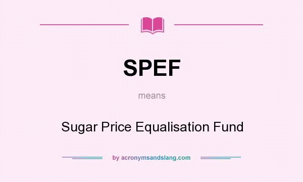 What does SPEF mean? It stands for Sugar Price Equalisation Fund
