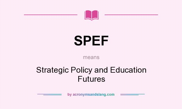 What does SPEF mean? It stands for Strategic Policy and Education Futures
