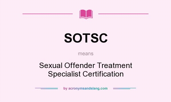 What does SOTSC mean? It stands for Sexual Offender Treatment Specialist Certification