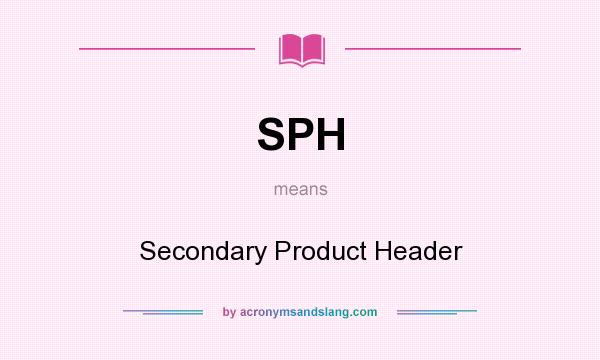 What does SPH mean? It stands for Secondary Product Header