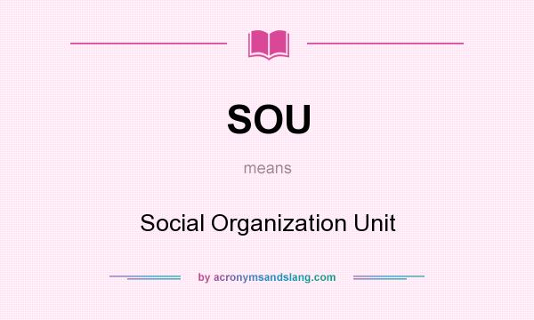 What does SOU mean? It stands for Social Organization Unit