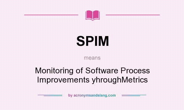 What does SPIM mean? It stands for Monitoring of Software Process Improvements yhroughMetrics