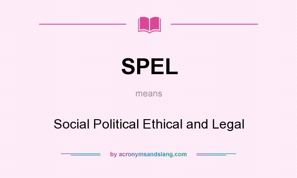 What does SPEL mean? It stands for Social Political Ethical and Legal