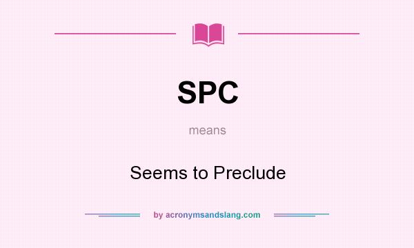 What does SPC mean? It stands for Seems to Preclude