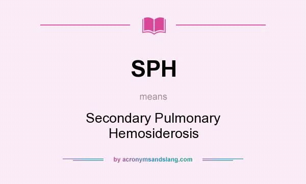 What does SPH mean? It stands for Secondary Pulmonary Hemosiderosis