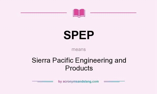 What does SPEP mean? It stands for Sierra Pacific Engineering and Products