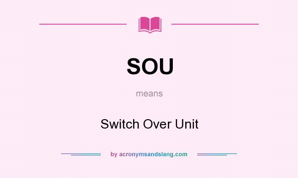 What does SOU mean? It stands for Switch Over Unit