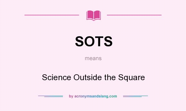 What does SOTS mean? It stands for Science Outside the Square