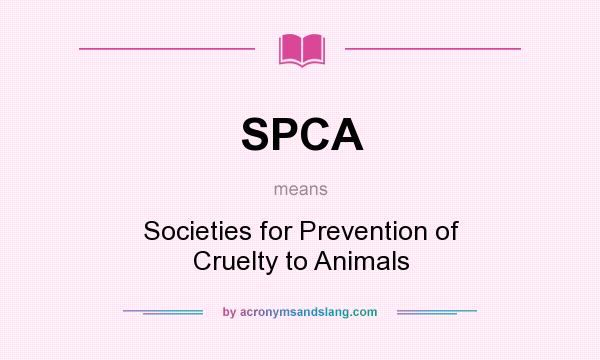 What does SPCA mean? It stands for Societies for Prevention of Cruelty to Animals