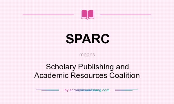 What does SPARC mean? It stands for Scholary Publishing and Academic Resources Coalition