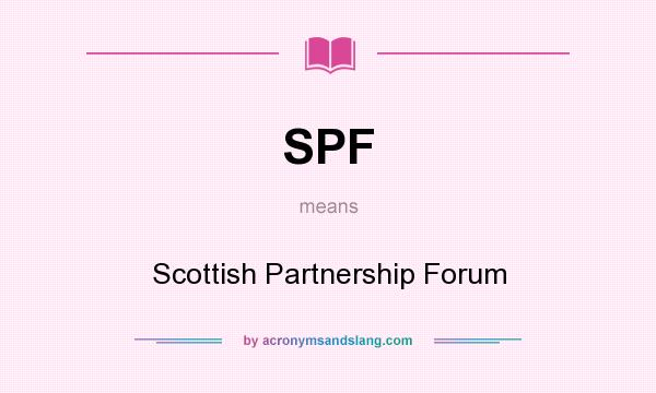 What does SPF mean? It stands for Scottish Partnership Forum