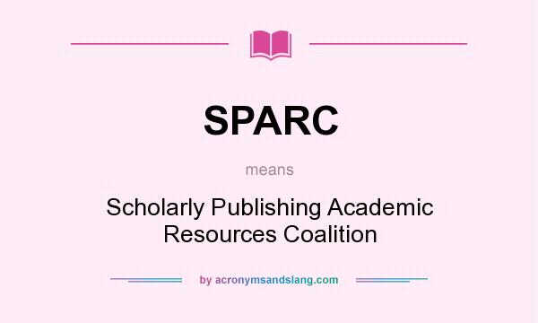 What does SPARC mean? It stands for Scholarly Publishing Academic Resources Coalition