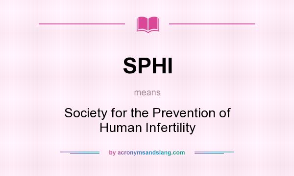 What does SPHI mean? It stands for Society for the Prevention of Human Infertility