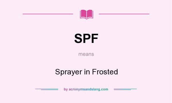What does SPF mean? It stands for Sprayer in Frosted