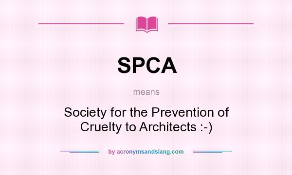 What does SPCA mean? It stands for Society for the Prevention of Cruelty to Architects :-)