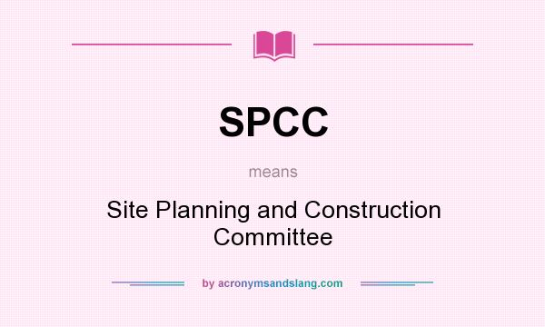 What does SPCC mean? It stands for Site Planning and Construction Committee