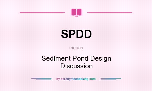 What does SPDD mean? It stands for Sediment Pond Design Discussion