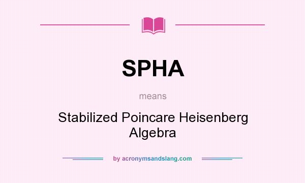 What does SPHA mean? It stands for Stabilized Poincare Heisenberg Algebra