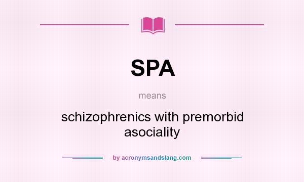 What does SPA mean? It stands for schizophrenics with premorbid asociality