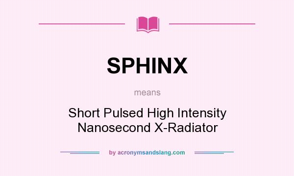 What does SPHINX mean? It stands for Short Pulsed High Intensity Nanosecond X-Radiator