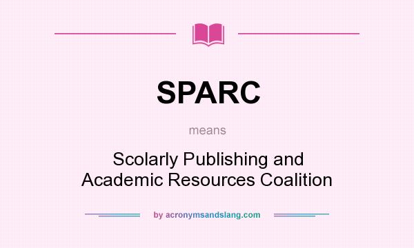 What does SPARC mean? It stands for Scolarly Publishing and Academic Resources Coalition