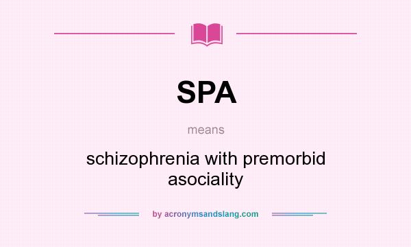 What does SPA mean? It stands for schizophrenia with premorbid asociality